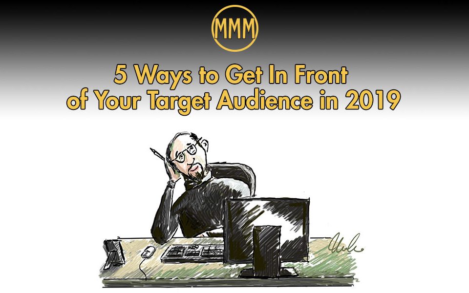5 Ways to Get In Front of Your Target Audience in 2019
